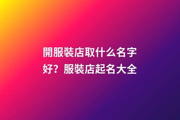 開服裝店取什么名字好？服裝店起名大全-第1張-店鋪起名-玄機派