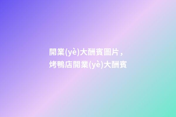 開業(yè)大酬賓圖片，烤鴨店開業(yè)大酬賓-第1張-觀點-玄機派