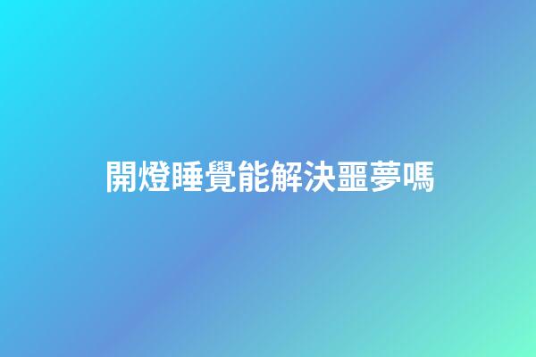 開燈睡覺能解決噩夢嗎
