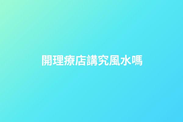 開理療店講究風水嗎