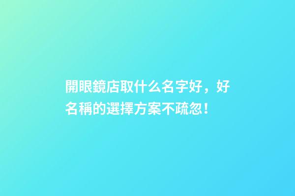 開眼鏡店取什么名字好，好名稱的選擇方案不疏忽！-第1張-店鋪起名-玄機派