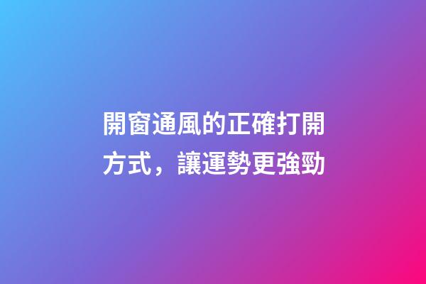 開窗通風的正確打開方式，讓運勢更強勁