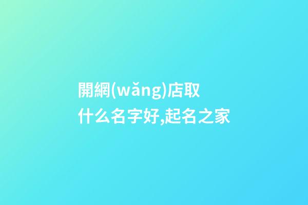 開網(wǎng)店取什么名字好,起名之家
