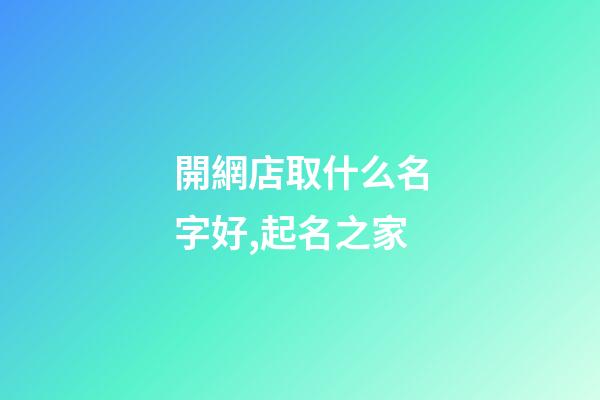 開網店取什么名字好,起名之家