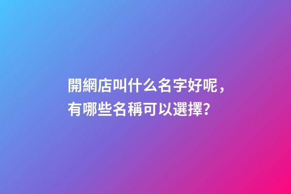 開網店叫什么名字好呢，有哪些名稱可以選擇？-第1張-店鋪起名-玄機派
