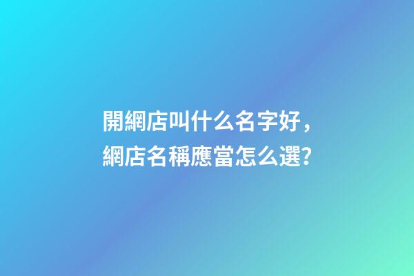 開網店叫什么名字好，網店名稱應當怎么選？