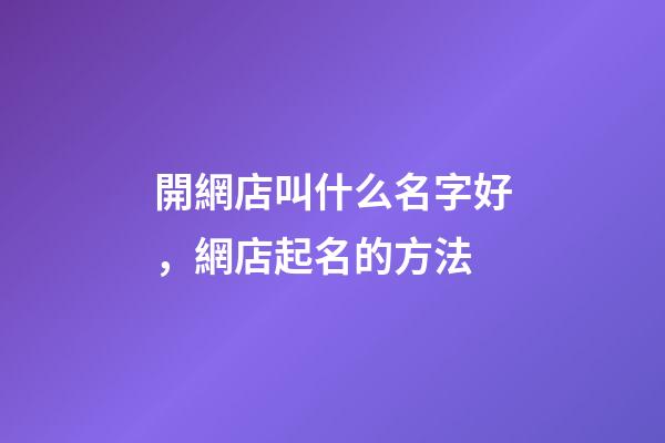 開網店叫什么名字好，網店起名的方法-第1張-店鋪起名-玄機派