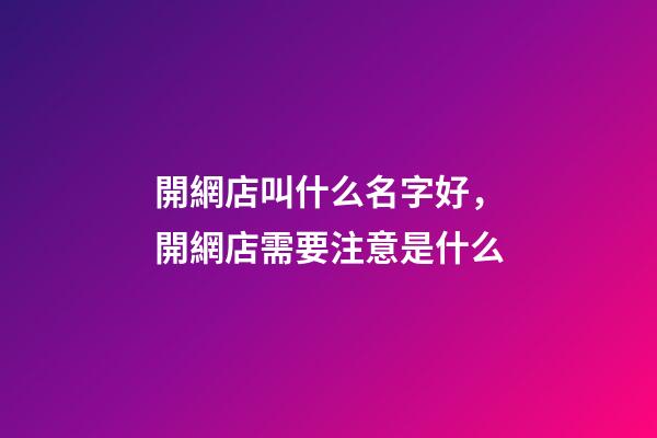 開網店叫什么名字好，開網店需要注意是什么-第1張-店鋪起名-玄機派