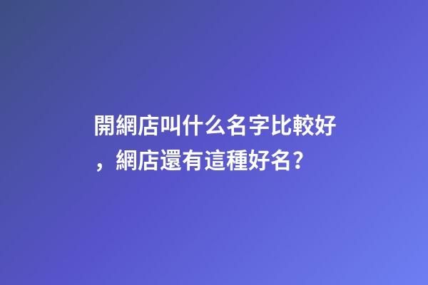 開網店叫什么名字比較好，網店還有這種好名？