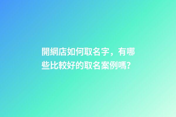 開網店如何取名字，有哪些比較好的取名案例嗎？-第1張-店鋪起名-玄機派