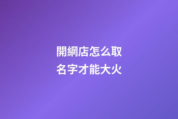 開網店怎么取名字才能大火-第1張-店鋪起名-玄機派