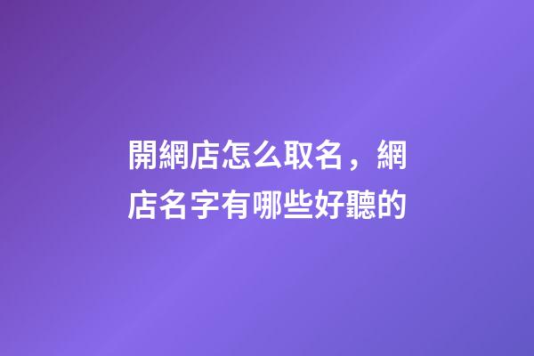 開網店怎么取名，網店名字有哪些好聽的-第1張-店鋪起名-玄機派