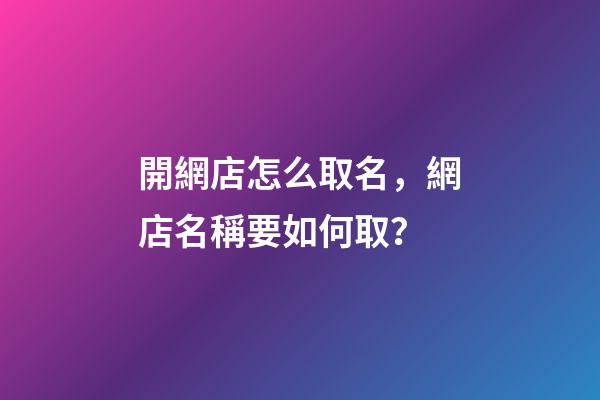 開網店怎么取名，網店名稱要如何取？-第1張-店鋪起名-玄機派