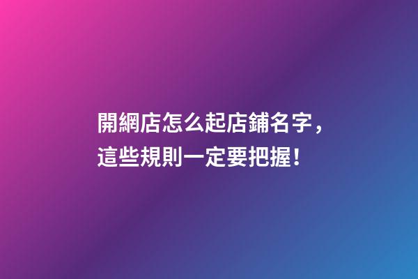 開網店怎么起店鋪名字，這些規則一定要把握！-第1張-店鋪起名-玄機派