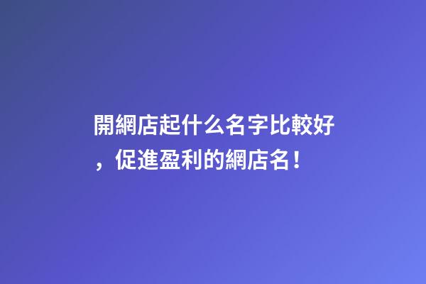 開網店起什么名字比較好，促進盈利的網店名！-第1張-店鋪起名-玄機派