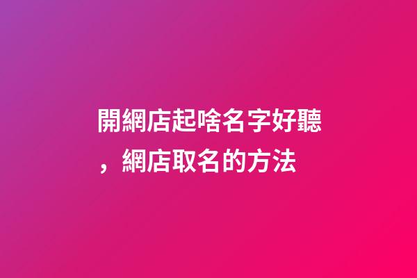 開網店起啥名字好聽，網店取名的方法