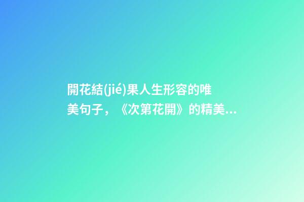 開花結(jié)果人生形容的唯美句子，《次第花開》的精美句子-第1張-觀點(diǎn)-玄機(jī)派
