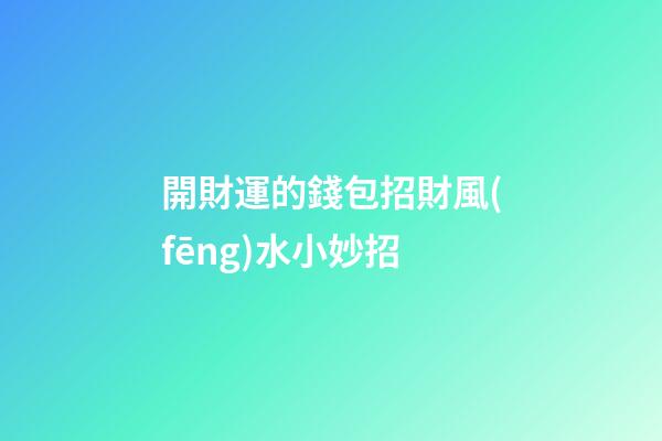 開財運的錢包招財風(fēng)水小妙招