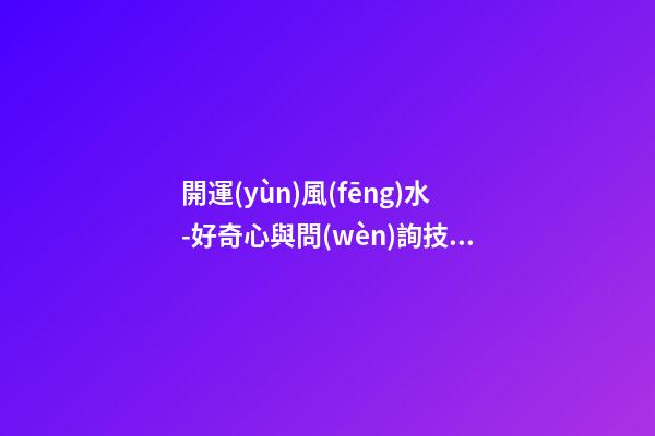 開運(yùn)風(fēng)水-好奇心與問(wèn)詢技巧可幫你租到吉屋