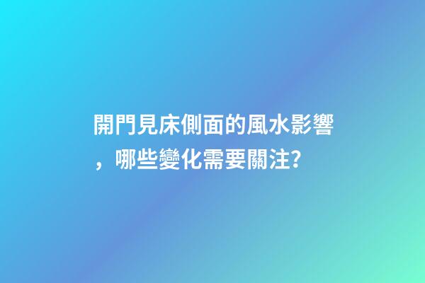 開門見床側面的風水影響，哪些變化需要關注？