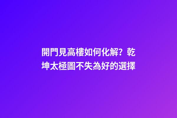 開門見高樓如何化解？乾坤太極圖不失為好的選擇