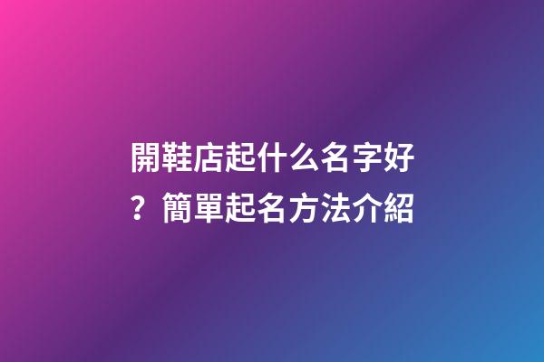 開鞋店起什么名字好？簡單起名方法介紹-第1張-店鋪起名-玄機派