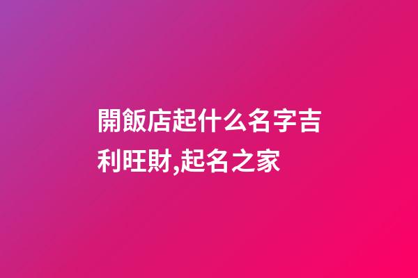 開飯店起什么名字吉利旺財,起名之家-第1張-店鋪起名-玄機派