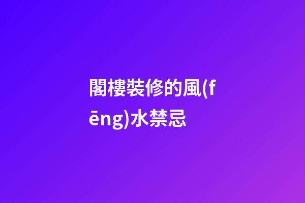 閣樓裝修的風(fēng)水禁忌