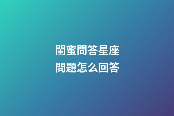 閨蜜問答星座問題怎么回答-第1張-星座運(yùn)勢-玄機(jī)派