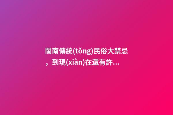 閩南傳統(tǒng)民俗大禁忌，到現(xiàn)在還有許多禁忌深植人心