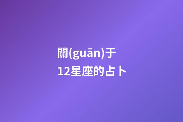 關(guān)于12星座的占卜-第1張-星座運(yùn)勢-玄機(jī)派