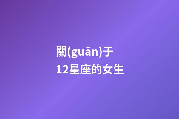 關(guān)于12星座的女生-第1張-星座運(yùn)勢(shì)-玄機(jī)派