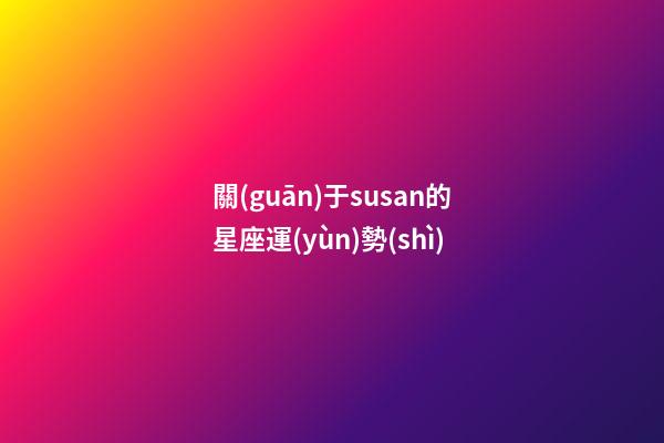 關(guān)于susan的星座運(yùn)勢(shì)-第1張-星座運(yùn)勢(shì)-玄機(jī)派