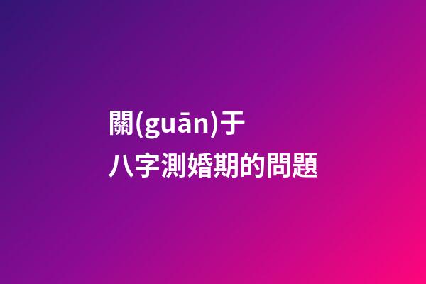關(guān)于八字測婚期的問題