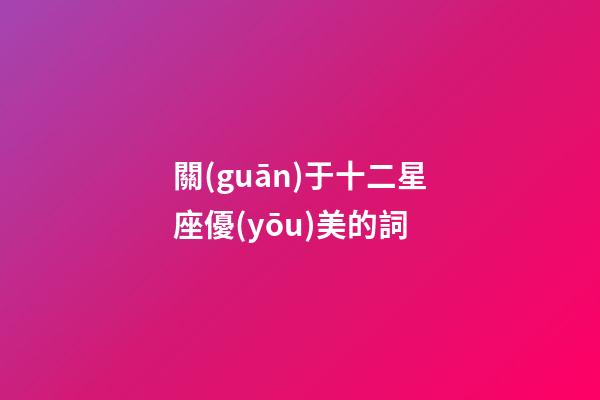 關(guān)于十二星座優(yōu)美的詞-第1張-星座運(yùn)勢(shì)-玄機(jī)派