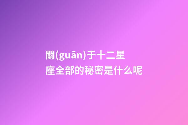 關(guān)于十二星座全部的秘密是什么呢-第1張-星座運(yùn)勢-玄機(jī)派