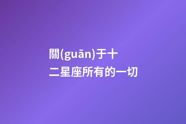 關(guān)于十二星座所有的一切-第1張-星座運勢-玄機(jī)派