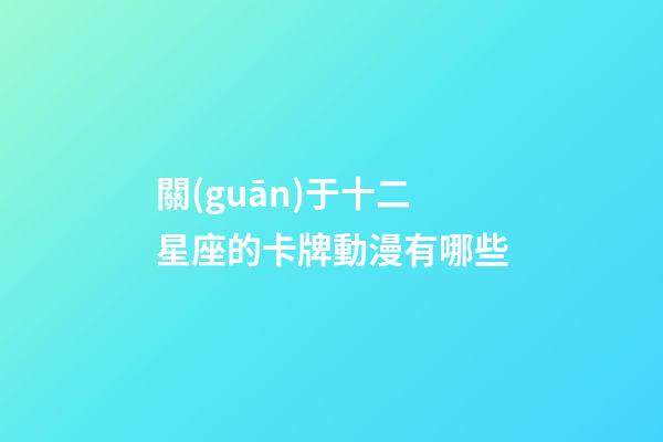 關(guān)于十二星座的卡牌動漫有哪些-第1張-星座運勢-玄機派