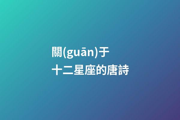關(guān)于十二星座的唐詩-第1張-星座運勢-玄機派