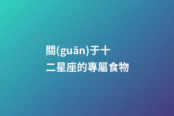 關(guān)于十二星座的專屬食物