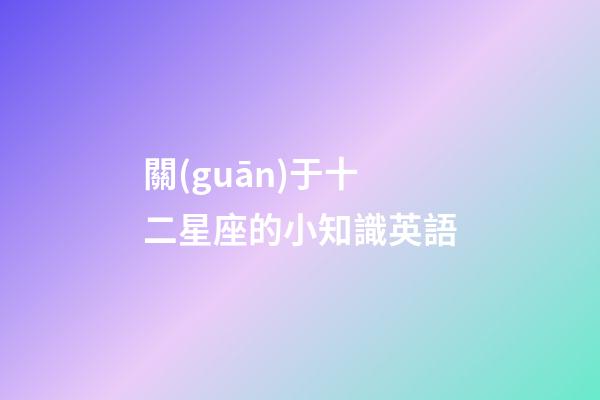 關(guān)于十二星座的小知識英語-第1張-星座運(yùn)勢-玄機(jī)派