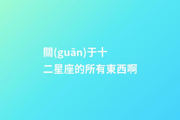 關(guān)于十二星座的所有東西啊-第1張-星座運勢-玄機派