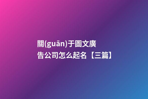 關(guān)于圖文廣告公司怎么起名【三篇】-第1張-公司起名-玄機派