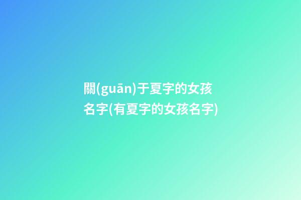 關(guān)于夏字的女孩名字(有夏字的女孩名字)