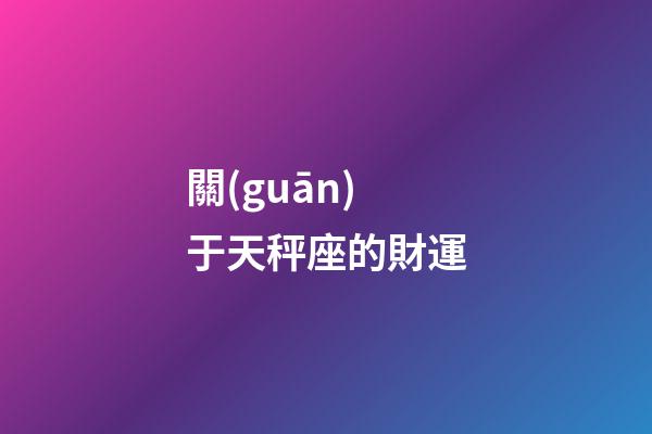 關(guān)于天秤座的財運-第1張-星座運勢-玄機派