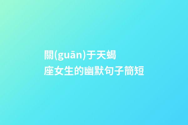 關(guān)于天蝎座女生的幽默句子簡短-第1張-星座運(yùn)勢(shì)-玄機(jī)派