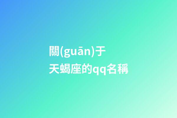 關(guān)于天蝎座的qq名稱-第1張-星座運勢-玄機派
