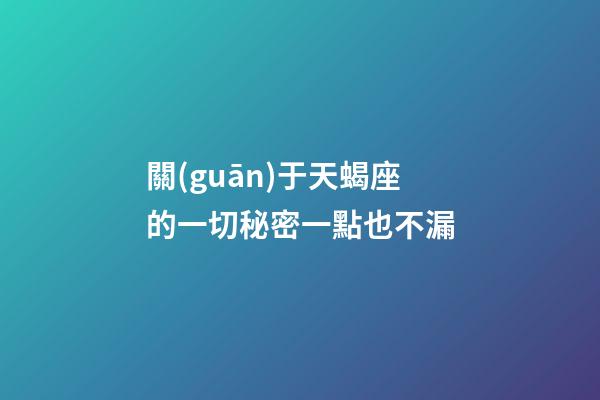 關(guān)于天蝎座的一切秘密一點也不漏-第1張-星座運(yùn)勢-玄機(jī)派