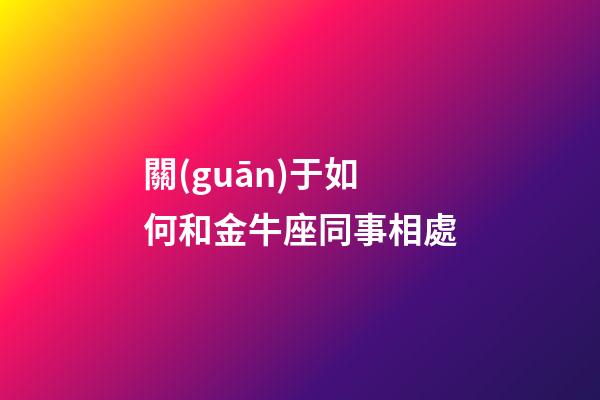 關(guān)于如何和金牛座同事相處-第1張-星座運(yùn)勢(shì)-玄機(jī)派
