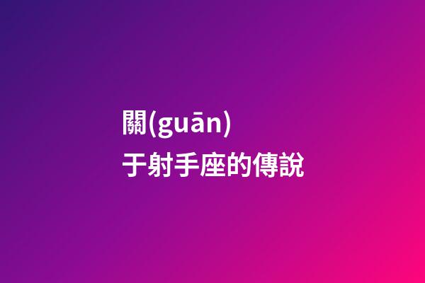 關(guān)于射手座的傳說-第1張-星座運勢-玄機派
